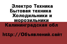 Электро-Техника Бытовая техника - Холодильники и морозильники. Калининградская обл.